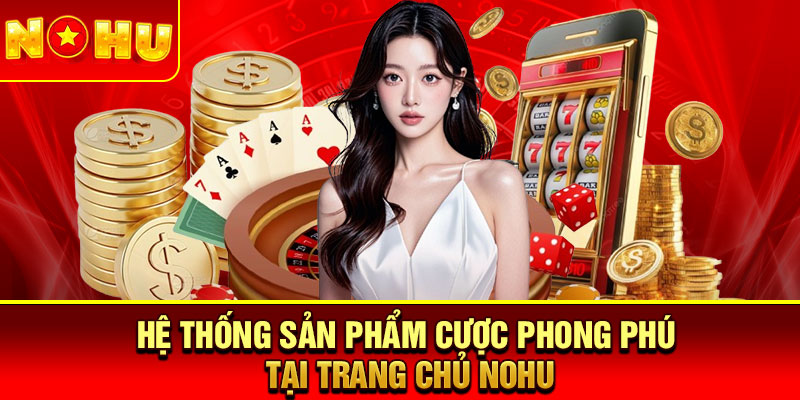 Hệ thống sản phẩm cược phong phú tại trang chủ Nohu