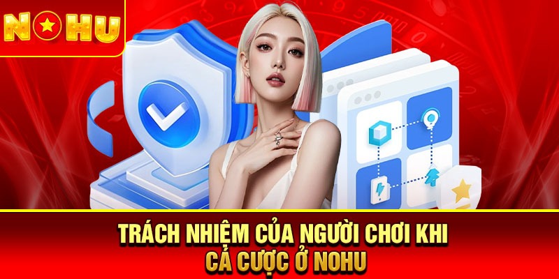 Trách nhiệm của người chơi khi cá cược ở Nohu