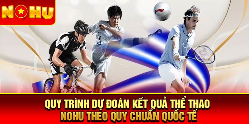 Quy trình dự đoán kết quả thể thao Nohu theo quy chuẩn