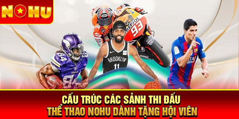 Cấu trúc các sảnh thi đấu thể thao Nohu dành tặng hội viên