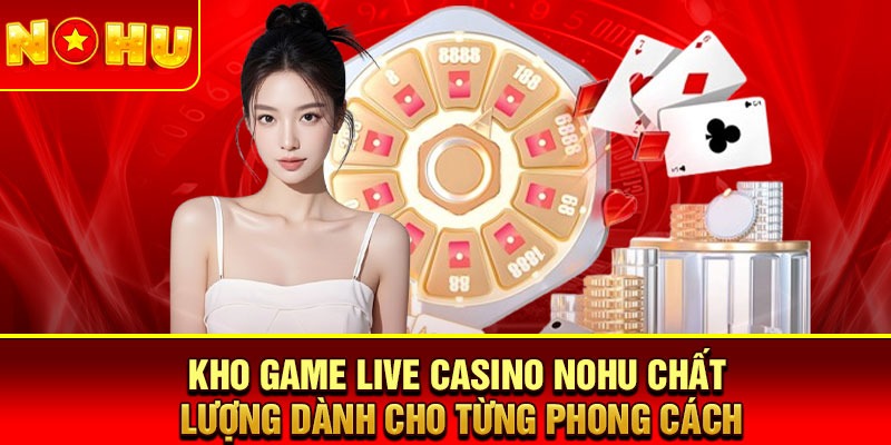Kho game live casino nohu chất lượng dành cho từng phong cách