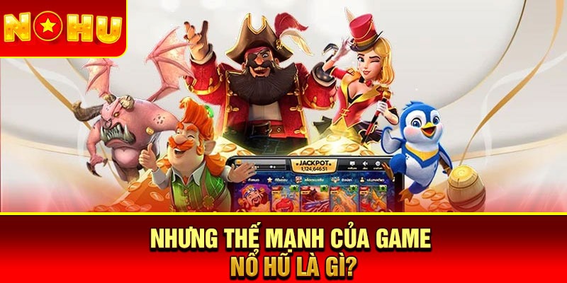 Nhưng thế mạnh của Game nổ hũ là gì?