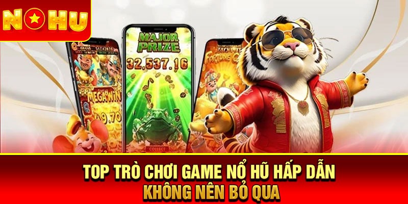 Top trò chơi Game nổ hũ hấp dẫn không nên bỏ qua