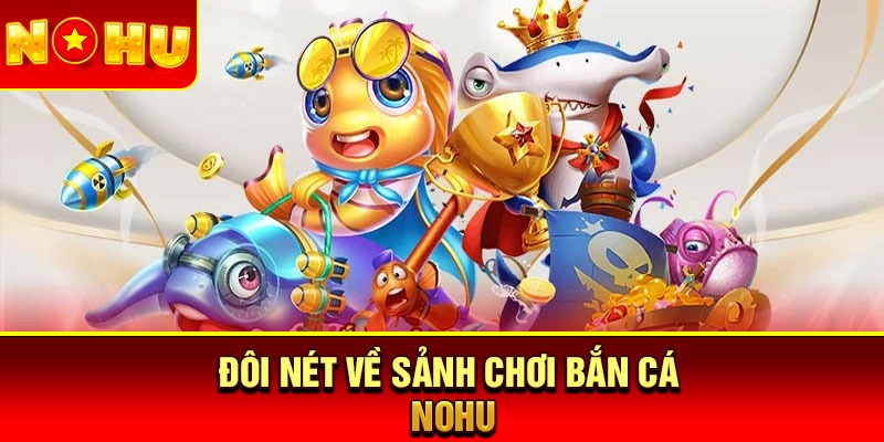 Đôi nét về sảnh chơi bắn cá Nohu