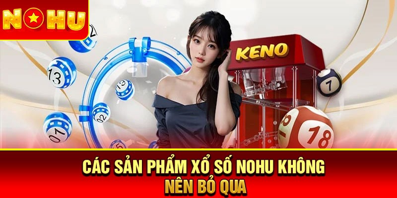 Các sản phẩm xổ số Nohu không nên bỏ qua
