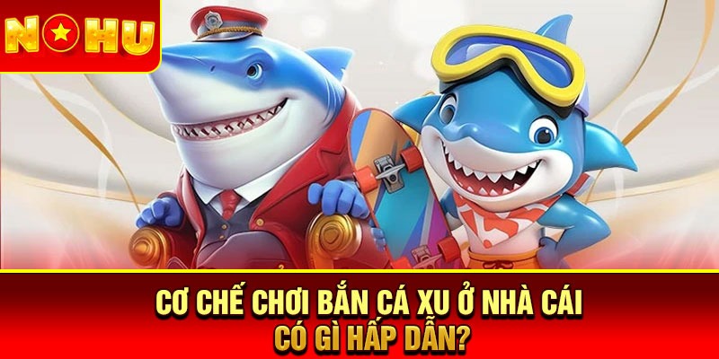 Cơ chế chơi bắn cá xu ở nhà cái có gì hấp dẫn?