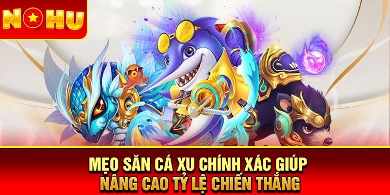 Mẹo săn cá xu chính xác giúp nâng cao tỷ lệ chiến thắng